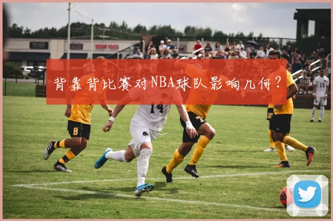 背靠背比赛对NBA球队影响几何？