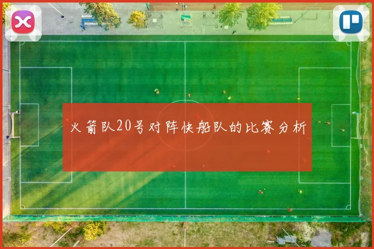火箭队20号对阵快船队的比赛分析