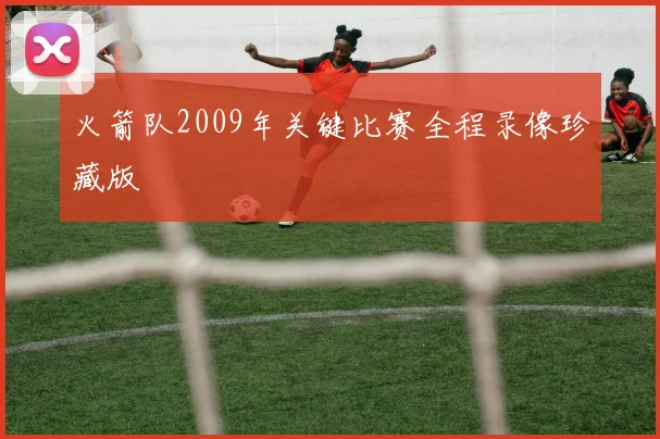火箭队2009年关键比赛全程录像珍藏版