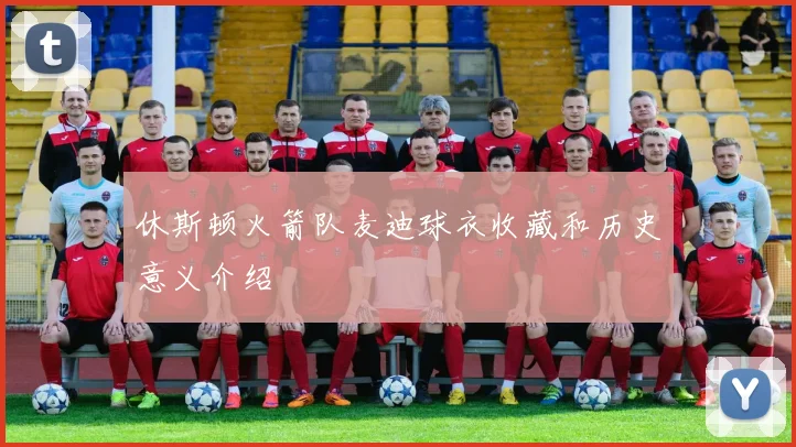 休斯顿火箭队麦迪球衣收藏和历史意义介绍