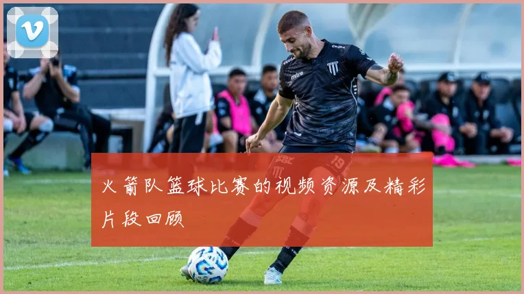 火箭队篮球比赛的视频资源及精彩片段回顾