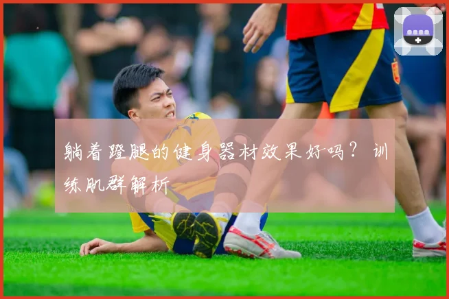 躺着蹬腿的健身器材效果好吗？训练肌群解析