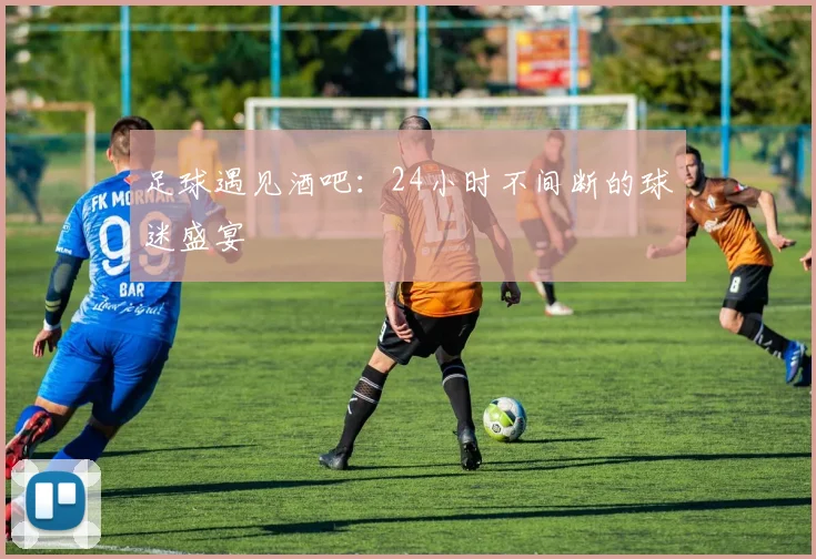 足球遇见酒吧：24小时不间断的球迷盛宴